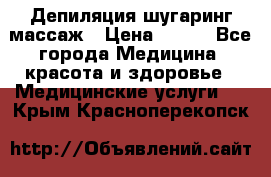 Депиляция шугаринг массаж › Цена ­ 200 - Все города Медицина, красота и здоровье » Медицинские услуги   . Крым,Красноперекопск